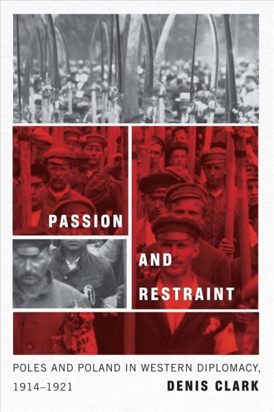 Passion and restraint : Poles and Poland in western diplomacy, 1914-1921 / Denis Clark.