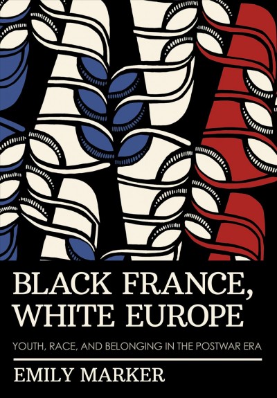Black France, white Europe : youth, race, and belonging in the postwar era / Emily Marker.