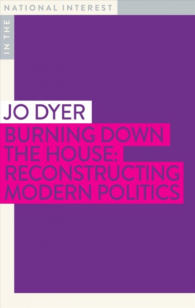 Burning down the house : reconstructing modern politics / Jo Dyer.