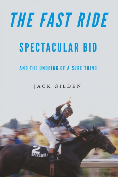 The fast ride : Spectacular Bid and the undoing of a sure thing / Jack Gilden.
