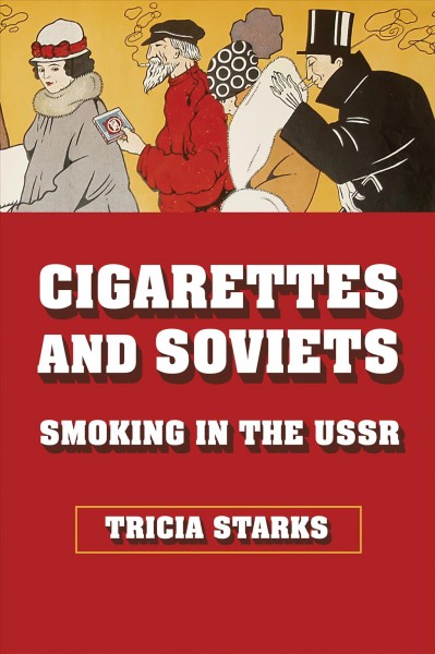 Cigarettes and Soviets : smoking in the USSR / Tricia Starks.