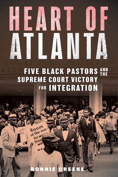 Heart of Atlanta : five Black pastors and the Supreme Court victory for integration / Ronnie Greene.