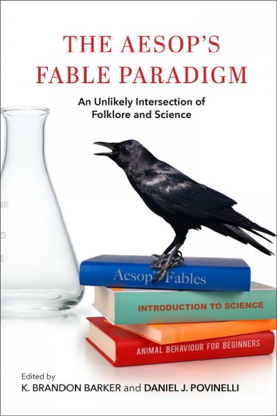The Aesop's fable paradigm : an unlikely intersection of folklore and science / edited by K. Brandon Barker and Daniel J. Povinelli.