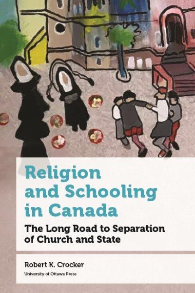 Religion and schooling in Canada : the long road to separation of Church and state / Robert Crocker.