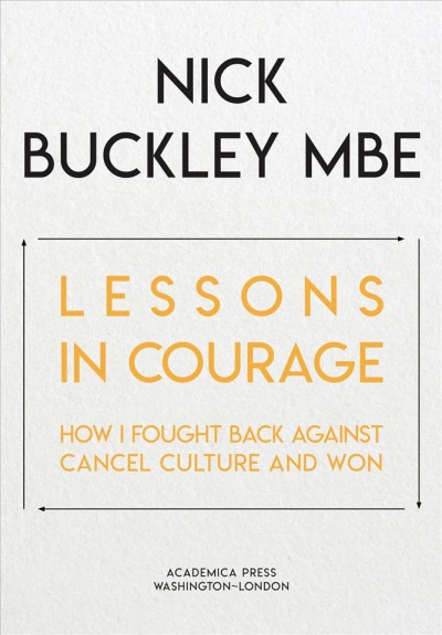 Lessons in courage : how I fought back against cancel culture and won / Nick Buckley.