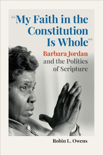 "My faith in the constitution is whole" : Barbara Jordan and the politics of scriptures / Robin L. Owens.