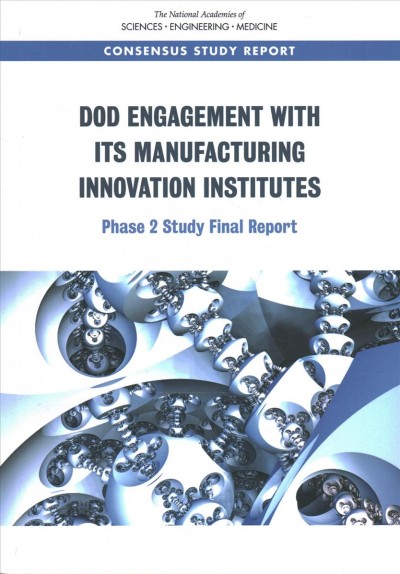 DoD Engagement with Its Manufacturing Innovation Institutes : Phase 2 Study Final Report / Committee on DoD Engagement with Its Manufacturing USA MIIs Phase 2 Study ; National Materials and Manufacturing Board ; Division on Engineering and Physical Sciences.