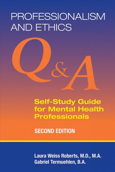 Professionalism and ethics : Q & A self-study guide for mental health professionals / Laura Weiss Roberts, M.D., M.A., Gabriel Termuehlen, B.A..