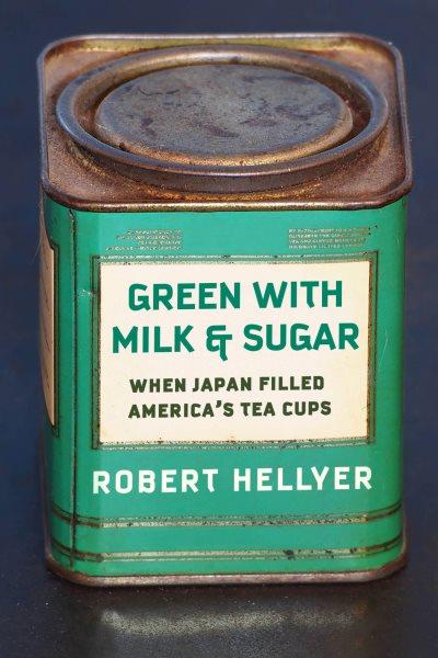 Green with milk and sugar : when Japan filled America's tea cups / Robert Hellyer.