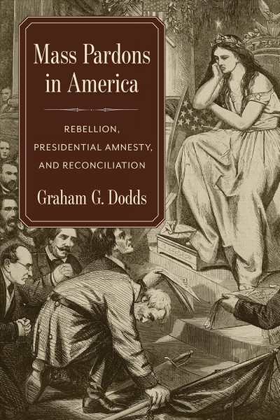 Mass pardons in America : rebellion, presidential amnesty, and reconciliation / Graham G. Dodds.