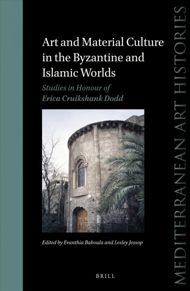 Art and material culture in the Byzantine and Islamic worlds : studies in honour of Erica Cruikshank Dodd / edited by Evanthia Baboula, Lesley Jessop.