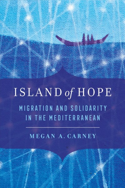 Island of hope : migration and solidarity in the Mediterranean / Megan A. Carney.