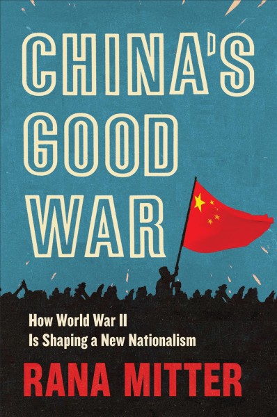 China's good war : how World War II is shaping a new nationalism / Rana Mitter.