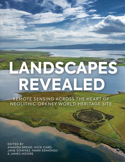 Landscapes revealed [electronic resource] : geophysical survey in the heart of neolithic Orkney world heritage area 2002-2011 / edited by Amanda Brend, Nick Card, Jane Downes, Mark Edmonds, James Moore.
