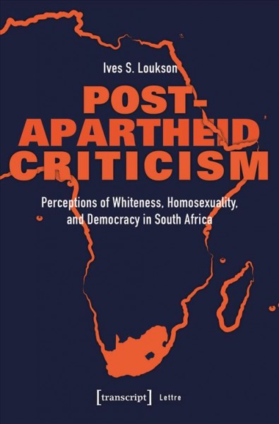 Post-apartheid criticism : perceptions of whiteness, homosexuality, and democracy in South Africa / Ives S. Loukson.