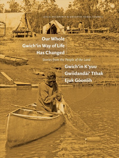 Our whole Gwich'in way of life has changed = Gwich'in k'yuu gwiidandài' tthak ejuk gòonlih : stories from the people of the land / Leslie McCartney and Gwich'in Tribal Council.