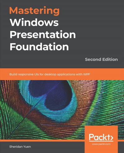 Mastering Windows Presentation Foundation : build responsive UIs for desktop applications with WPF / Sheridan Yuen.