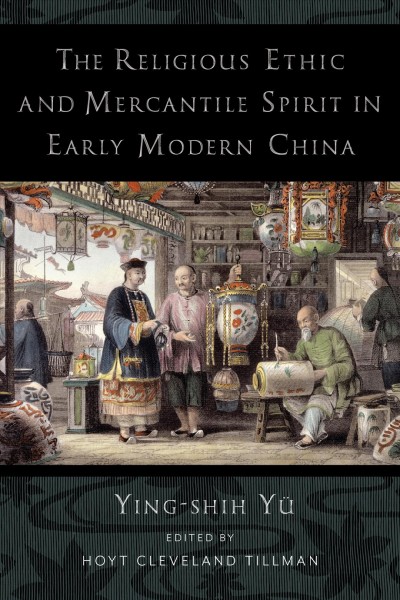 The religious ethic and mercantile spirit in early modern China Ying-shih Yü ; translated by Yim-tze Kwong ; edited by Hoyt Cleveland Tillman