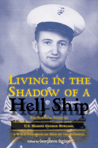 Living in the Shadow of a Hell Ship The Survival Story of U.S. Marine George Burlage, a WWII Prisoner-of-War of the Japanese / edited by Georgianne Burlage.