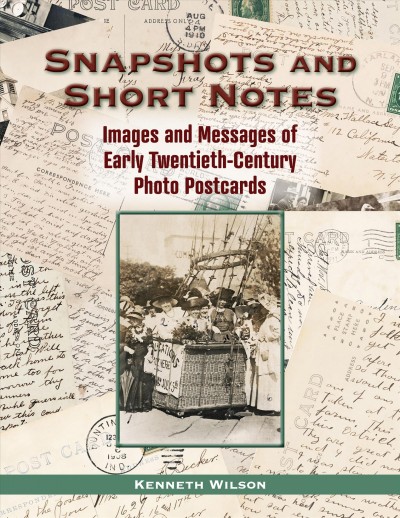 Snapshots and short notes : images and messages of early twentieth-century photo postcards / Kenneth Wilson.