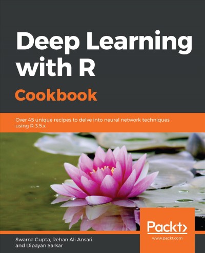 Deep learning with R cookbook : over 45 unique recipes to delve into neural network techniques using R 3.5x / Swarna Gupta, Rehan Ali Ansari, Dipayan Sarkar.
