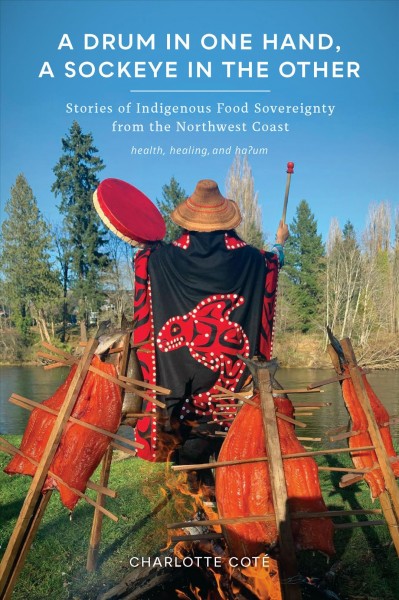 A drum in one hand, a sockeye in the other : stories of indigenous food sovereignty from the Northwest Coast / Charlotte Coté.