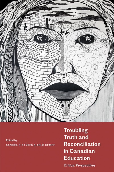 Troubling truth and reconciliation in Canadian education : critical perspectives / edited by Sandra D. Styres and Arlo Kempf.