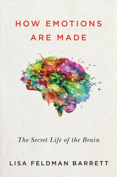 How emotions are made : the secret life of the brain / Lisa Feldman Barrett.