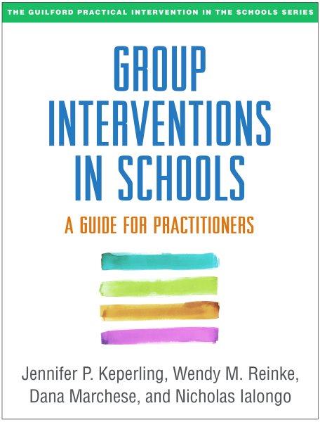 Group interventions in schools : a guide for practitioners / Jennifer P. Keperling, Wendy M. Reinke, Dana Marchese, Nicholas Ialongo.