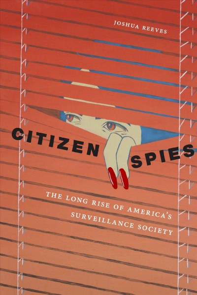 Citizen Spies : the long rise of America's Surveillance Society / Joshua Reeves.