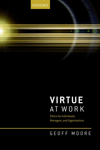 Virtue at work : ethics for individuals, managers, and organizations / Geoff Moore.
