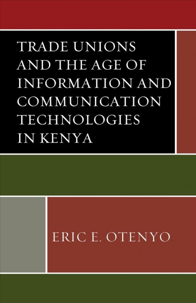 Trade unions and the age of information and communication technologies in Kenya / Eric E. Otenyo.