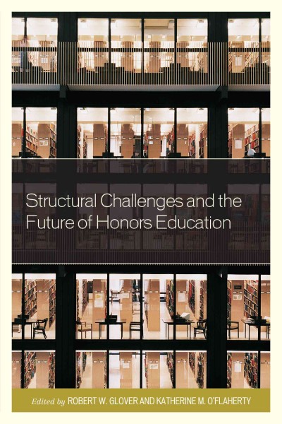 Structural challenges and the future of honors education / edited by Robert W. Glover and Katherine M. O'Flaherty.