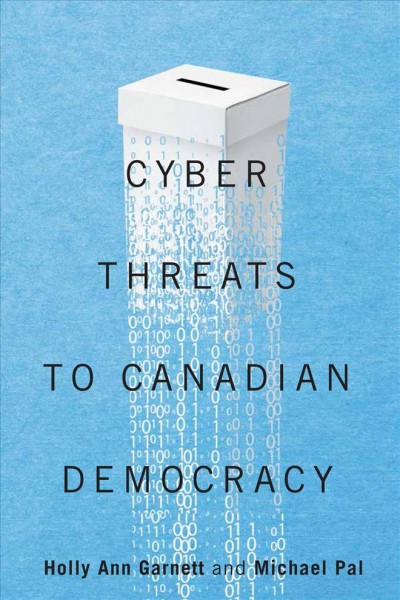 Cyber-threats to Canadian democracy / edited by Holly Ann Garnett and Michael Pal.