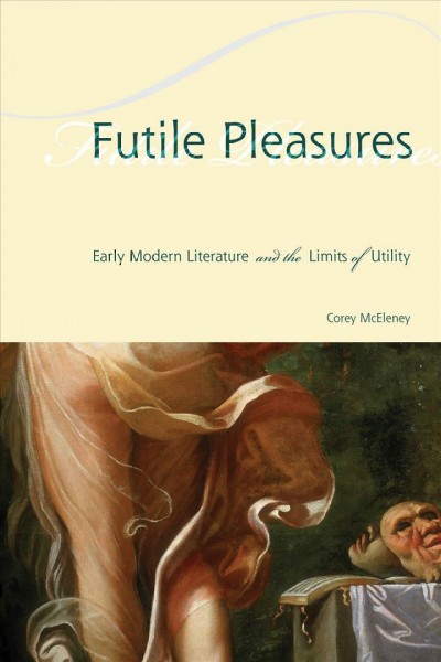 Futile pleasures : early modern literature and the limits of utility / Corey McEleney.
