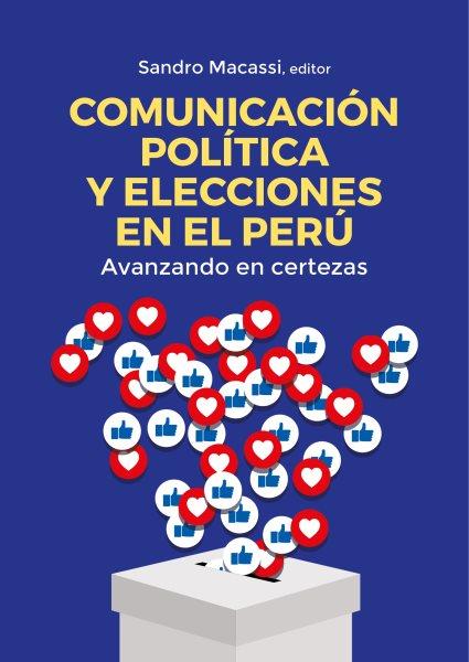 Comunicación política y elecciones en el Perú : avanzando en certezas / Sandro Macassi (editor).