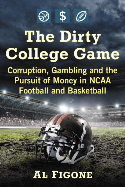 The dirty college game : corruption, gambling and the pursuit of money in NCAA football and basketball / Al Figone.