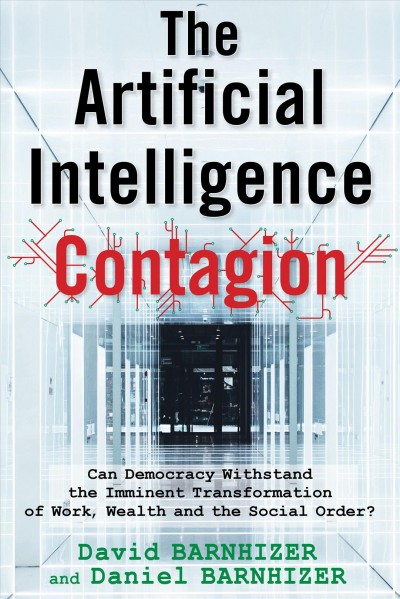 The artificial intelligence contagion : can democracy withstand the imminent transformation of work, wealth and the social order? / David Barnhizer and Daniel Barnhizer.