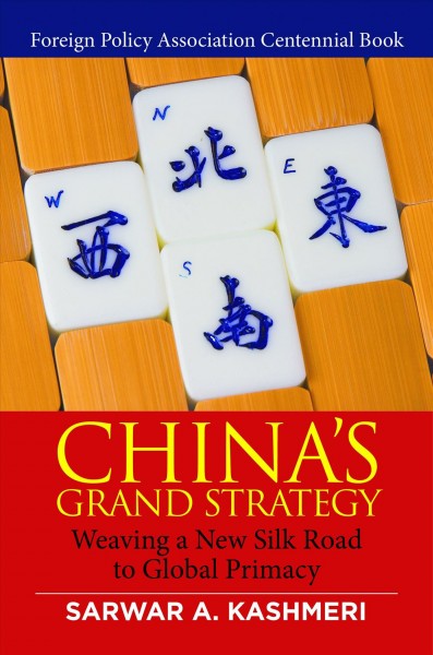 China's grand strategy : weaving a new silk road to global primacy / Sarwar A. Kashmeri ; foreword by Noel V. Lateef.