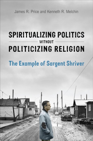 Spiritualizing politics without politicizing religion : the example of Sargent Shriver / James R. Price and Kenneth R. Melchin.