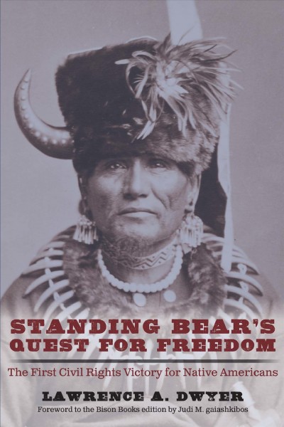 Standing Bear's quest for freedom : the first civil rights victory for Native Americans / Lawrence A. Dwyer ; foreword to the Bison Books edition by Judi M. gaiashkibos.