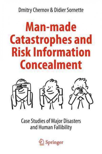 Man-made catastrophes and risk information concealment : case studies of major disasters and human fallibility / Dmitry Chernov, Didier Sornette.