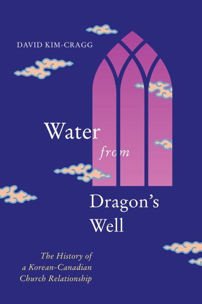 Water from Dragon's Well [electronic resource] : The History of a Korean-Canadian Church Relationship.