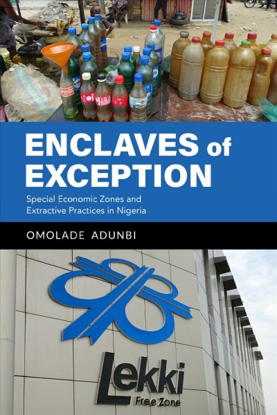 Enclaves of exception : special economic zones and extractive practices in Nigeria / Omolade Adunbi.