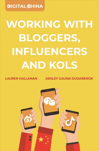 Digital China : working with Bloggers, Influencers and KOLs / Lauren Hallanan, Ashley Galina Dudarenok.