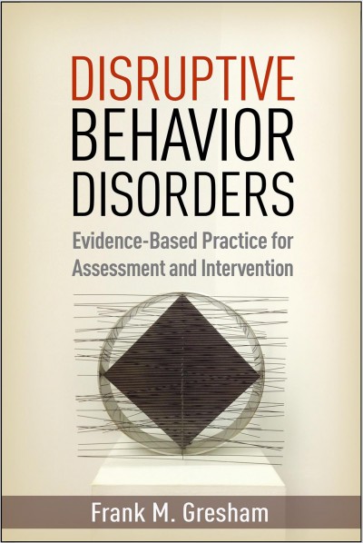 Disruptive behavior disorders : evidence-based practice for assessment and intervention / Frank M. Gresham.