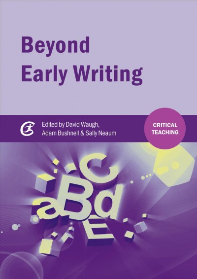 Beyond early writing : teaching writing in primary schools / edited by David Waugh, Adam Bushnell & Sally Neaum.