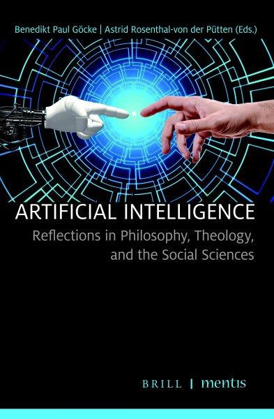 Artificial intelligence : reflections in philosophy, theology, and the social sciences / Benedikt Paul Göcke, Astrid Rosenthal-von der Pütten (eds.).