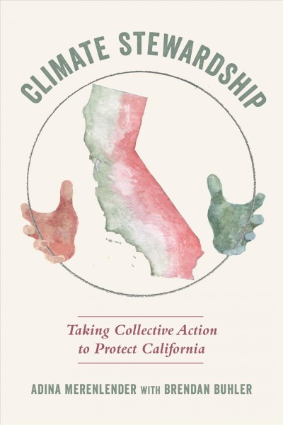 Climate stewardship : taking collective action to protect California / Adina Merenlender ; with Brendan Buhler ; foreword by Greg Sarris ; illustrations by Obi Kaufmann.