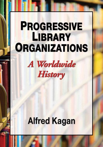 Progressive library organizations : a worldwide history / Alfred Kagan.